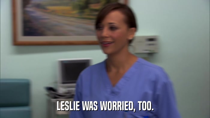 LESLIE WAS WORRIED, TOO.  