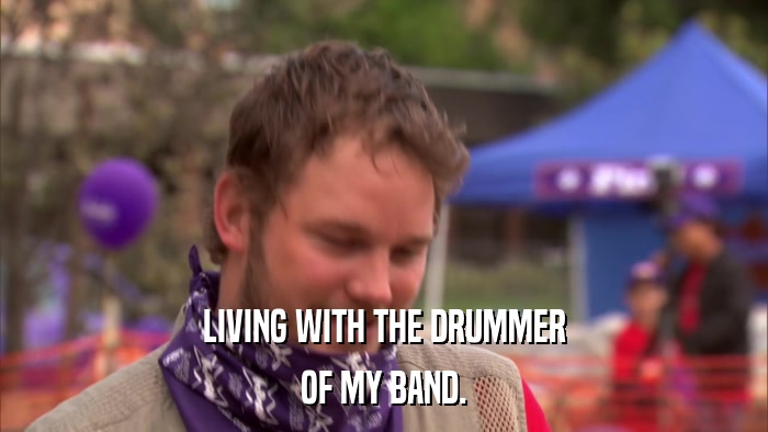 LIVING WITH THE DRUMMER OF MY BAND. 