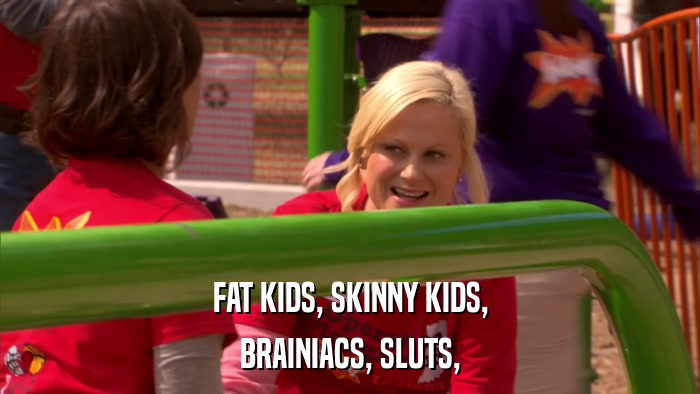 FAT KIDS, SKINNY KIDS, BRAINIACS, SLUTS, 