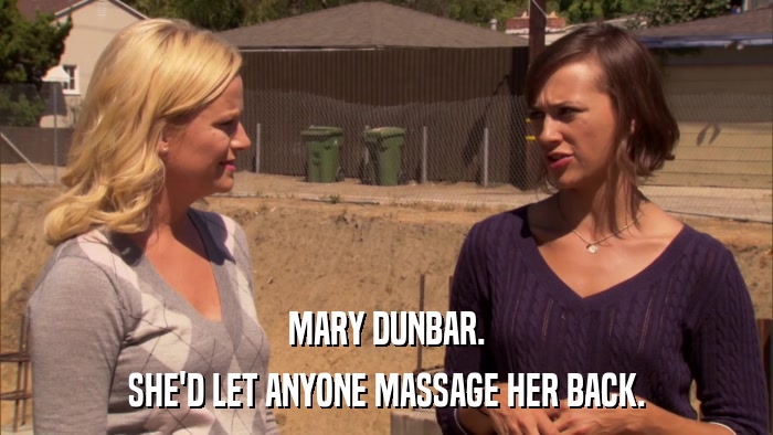 MARY DUNBAR. SHE'D LET ANYONE MASSAGE HER BACK. 