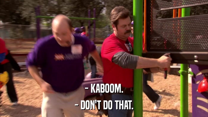 - KABOOM. - DON'T DO THAT. 