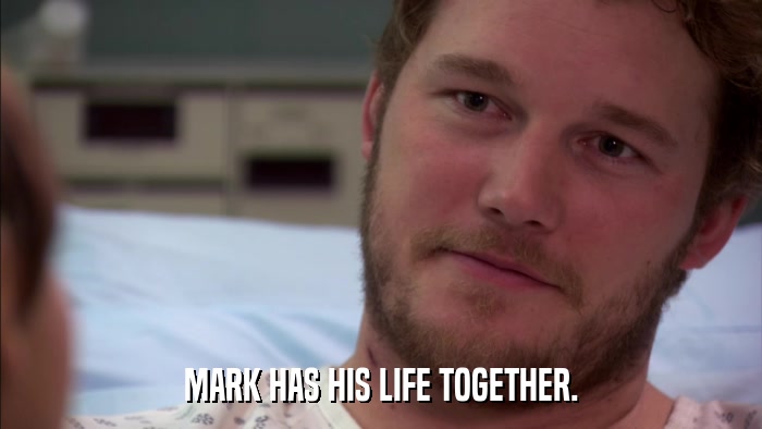 MARK HAS HIS LIFE TOGETHER.  