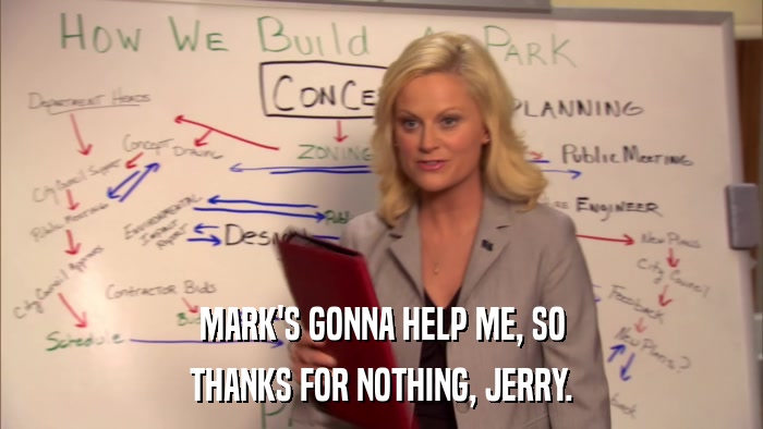 MARK'S GONNA HELP ME, SO THANKS FOR NOTHING, JERRY. 