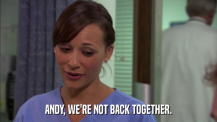 ANDY, WE'RE NOT BACK TOGETHER.  