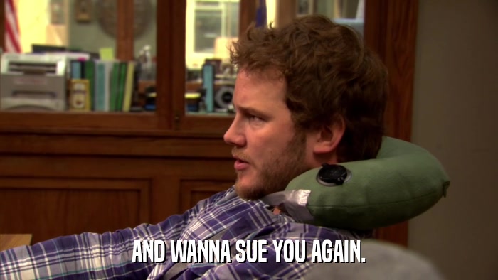 AND WANNA SUE YOU AGAIN.  