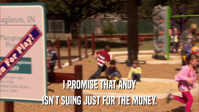 I PROMISE THAT ANDY ISN'T SUING JUST FOR THE MONEY. 