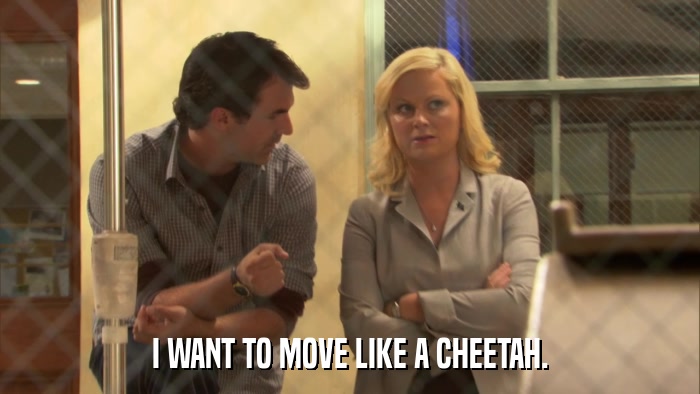 I WANT TO MOVE LIKE A CHEETAH.  