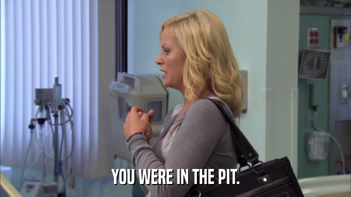YOU WERE IN THE PIT.  