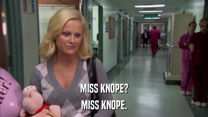 MISS KNOPE? MISS KNOPE. 