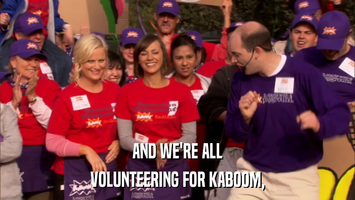 AND WE'RE ALL VOLUNTEERING FOR KABOOM, 