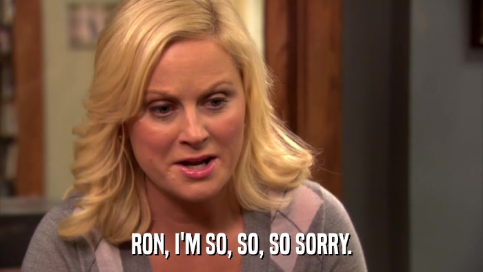 RON, I'M SO, SO, SO SORRY.  