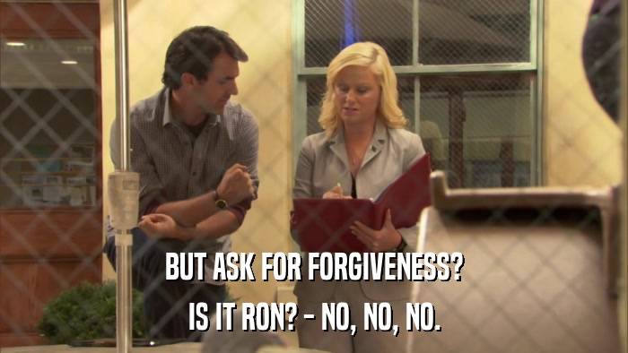 BUT ASK FOR FORGIVENESS? IS IT RON? - NO, NO, NO. 