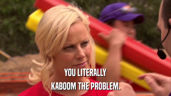 YOU LITERALLY KABOOM THE PROBLEM. 