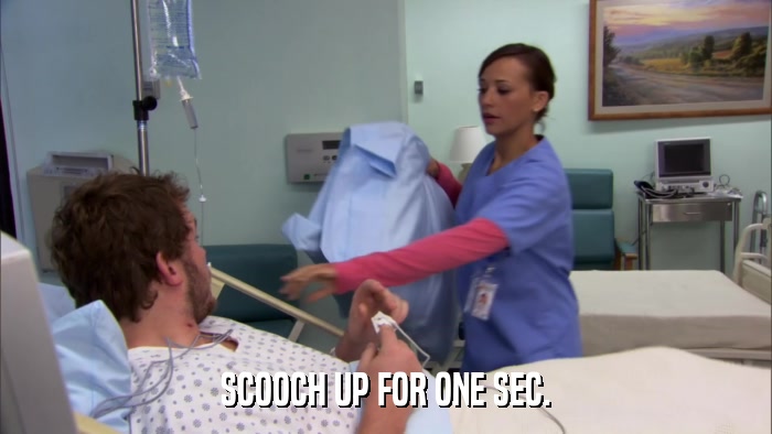 SCOOCH UP FOR ONE SEC.  