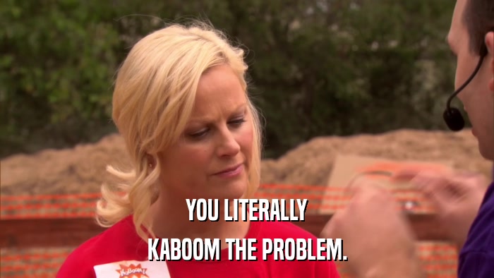 YOU LITERALLY KABOOM THE PROBLEM. 