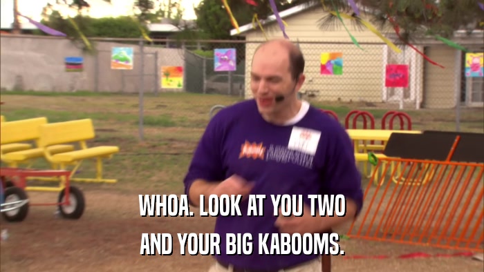 WHOA. LOOK AT YOU TWO AND YOUR BIG KABOOMS. 