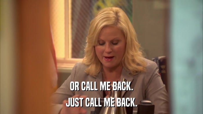 OR CALL ME BACK. JUST CALL ME BACK. 