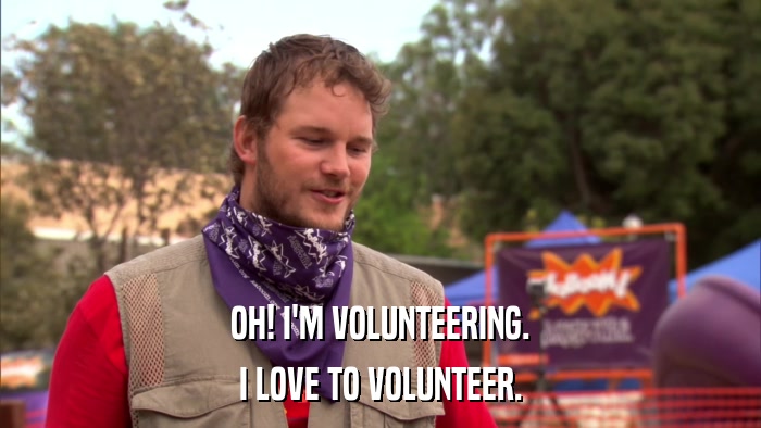 OH! I'M VOLUNTEERING. I LOVE TO VOLUNTEER. 