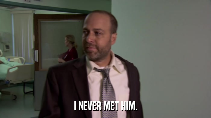I NEVER MET HIM.  