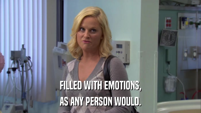 FILLED WITH EMOTIONS, AS ANY PERSON WOULD. 