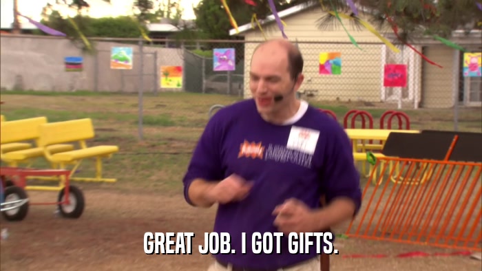 GREAT JOB. I GOT GIFTS.  