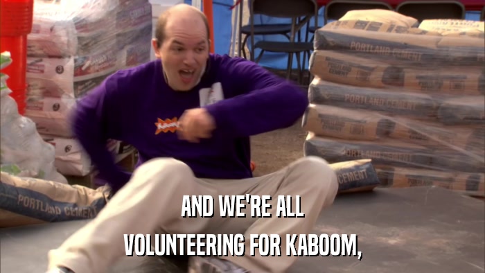 AND WE'RE ALL VOLUNTEERING FOR KABOOM, 
