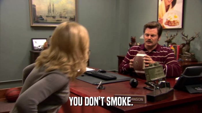 YOU DON'T SMOKE.  
