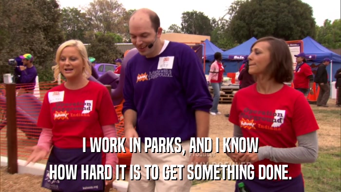 I WORK IN PARKS, AND I KNOW HOW HARD IT IS TO GET SOMETHING DONE. 
