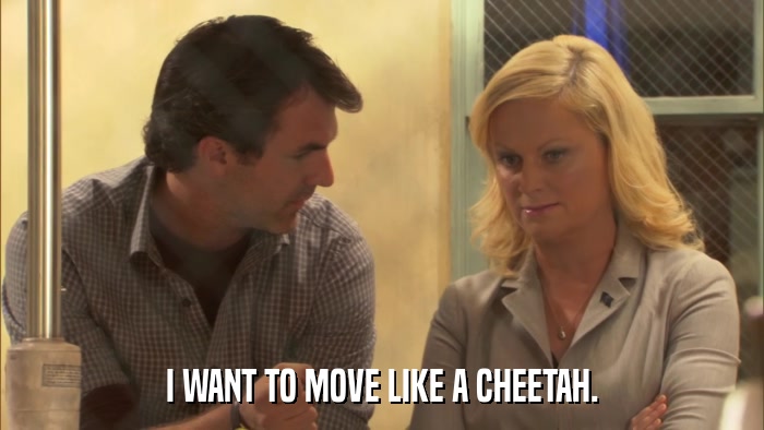 I WANT TO MOVE LIKE A CHEETAH.  