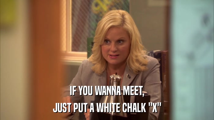 IF YOU WANNA MEET, JUST PUT A WHITE CHALK 