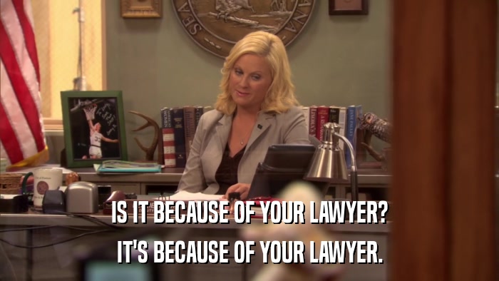 IS IT BECAUSE OF YOUR LAWYER? IT'S BECAUSE OF YOUR LAWYER. 