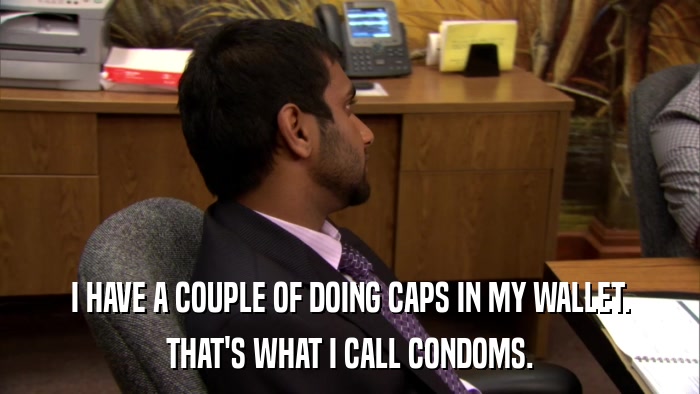 I HAVE A COUPLE OF DOING CAPS IN MY WALLET. THAT'S WHAT I CALL CONDOMS. 