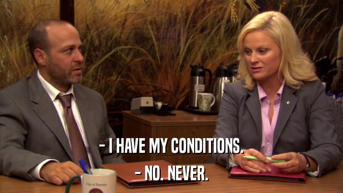 - I HAVE MY CONDITIONS. - NO. NEVER. 
