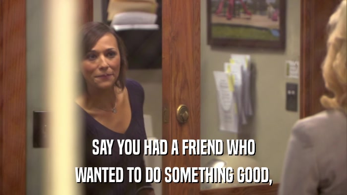 SAY YOU HAD A FRIEND WHO WANTED TO DO SOMETHING GOOD, 