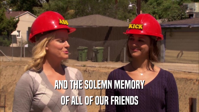 AND THE SOLEMN MEMORY OF ALL OF OUR FRIENDS 