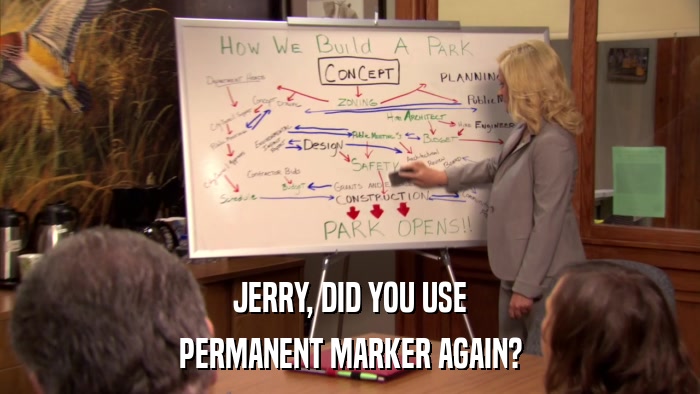 JERRY, DID YOU USE PERMANENT MARKER AGAIN? 