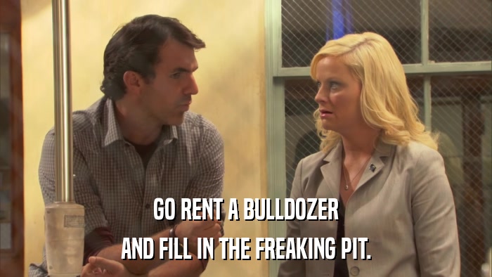 GO RENT A BULLDOZER AND FILL IN THE FREAKING PIT. 