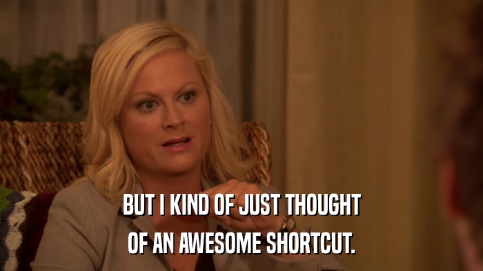 BUT I KIND OF JUST THOUGHT OF AN AWESOME SHORTCUT. 