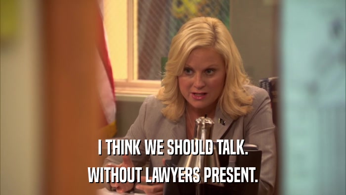 I THINK WE SHOULD TALK. WITHOUT LAWYERS PRESENT. 