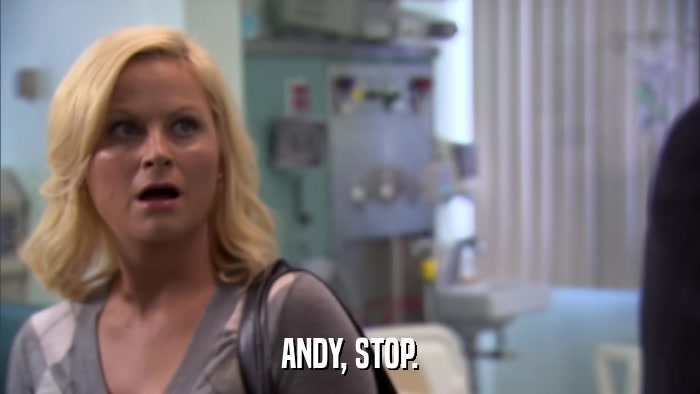 ANDY, STOP.  