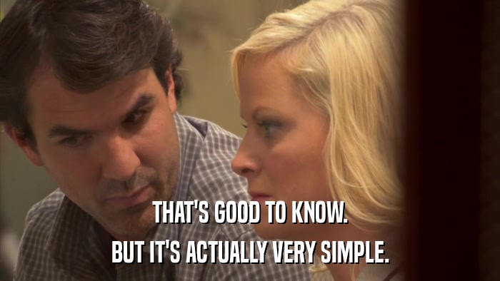 THAT'S GOOD TO KNOW. BUT IT'S ACTUALLY VERY SIMPLE. 