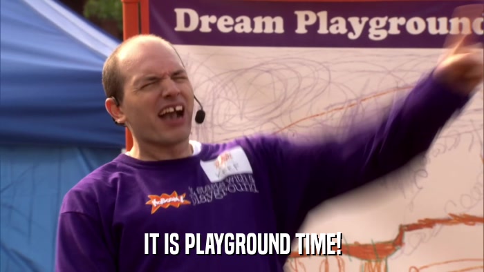 IT IS PLAYGROUND TIME!  