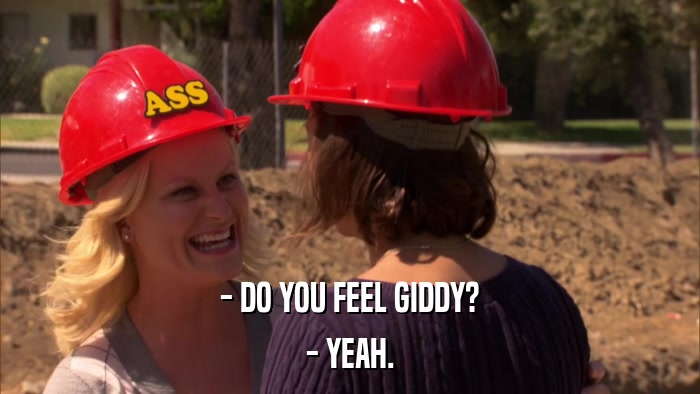 - DO YOU FEEL GIDDY? - YEAH. 