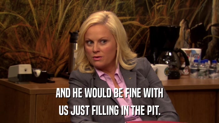 AND HE WOULD BE FINE WITH US JUST FILLING IN THE PIT. 
