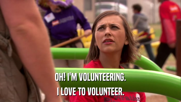 OH! I'M VOLUNTEERING. I LOVE TO VOLUNTEER. 