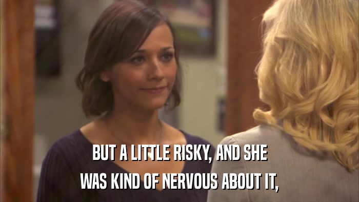 BUT A LITTLE RISKY, AND SHE WAS KIND OF NERVOUS ABOUT IT, 