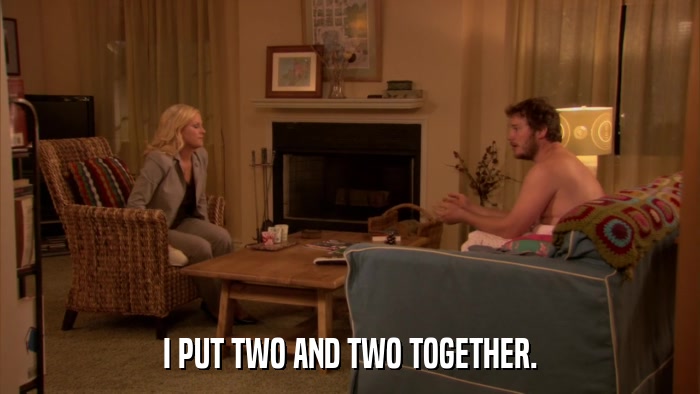 I PUT TWO AND TWO TOGETHER.  