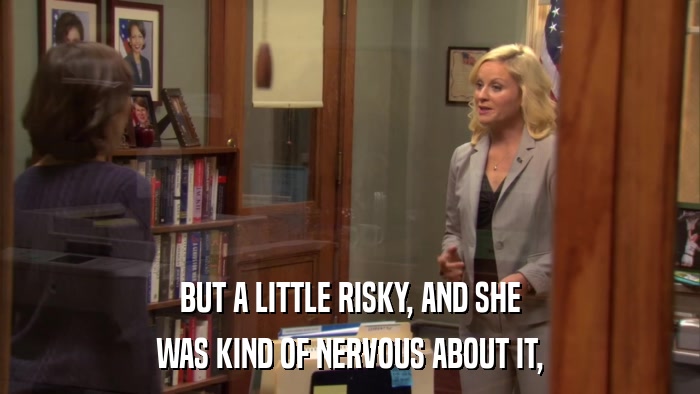 BUT A LITTLE RISKY, AND SHE WAS KIND OF NERVOUS ABOUT IT, 