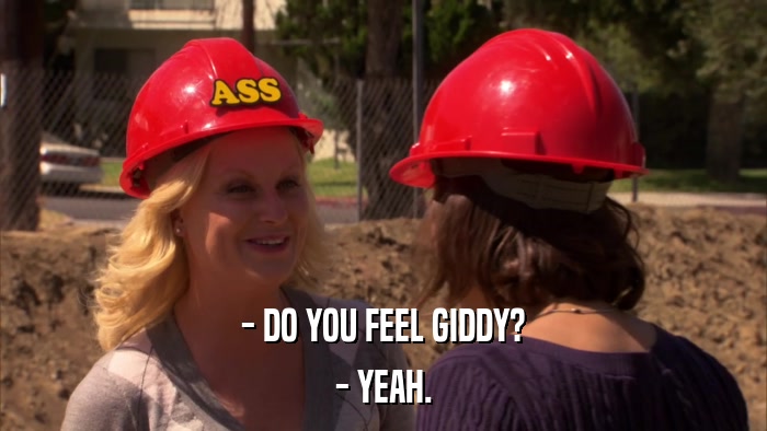 - DO YOU FEEL GIDDY? - YEAH. 