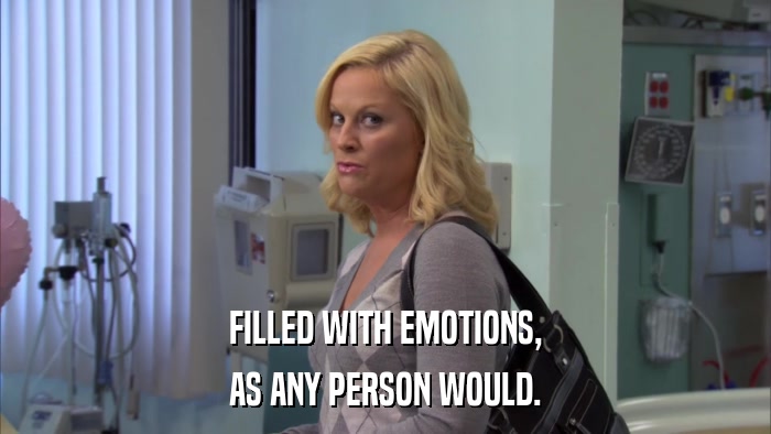 FILLED WITH EMOTIONS, AS ANY PERSON WOULD. 